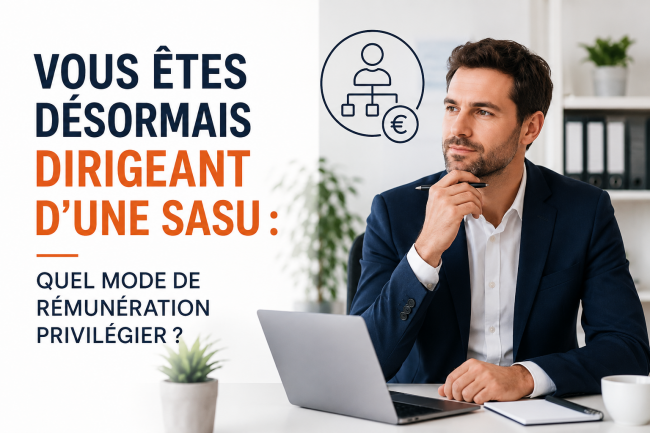 VOUS ÊTES DÉSORMAIS DIRIGEANT D'UNE SASU : QUEL MODE DE RÉMUNÉRATION PRIVILÉGIER ? 